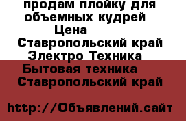 продам плойку для объемных кудрей › Цена ­ 800 - Ставропольский край Электро-Техника » Бытовая техника   . Ставропольский край